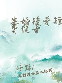 先婚后爱短剧免费观看