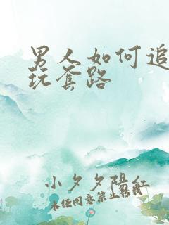 男人如何追女人玩套路
