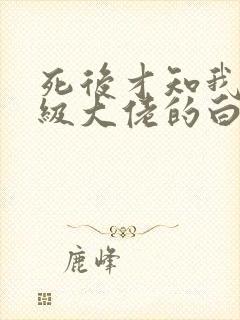 死后才知我是顶级大佬的白月光大结局