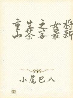 重生之女将星千山茶客最新篇章
