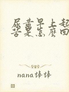 尿黄早上起床口苦是怎么回事