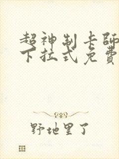 超神制卡师漫画下拉式免费