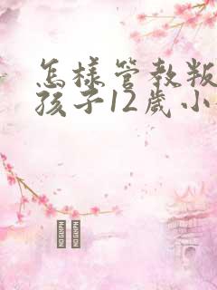 怎样管教叛逆的孩子12岁小女孩