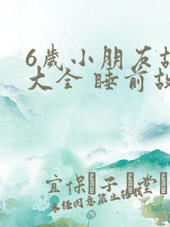 6岁小朋友故事大全 睡前故事
