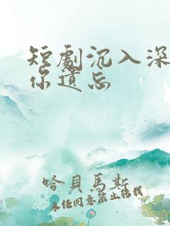 短剧沉入深海将你遗忘