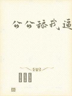 公公舔我逼逼