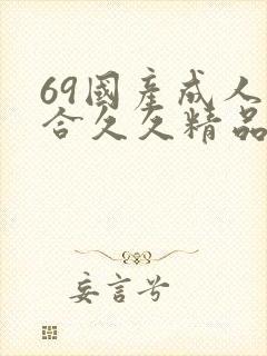 69国产成人综合久久精品欧美