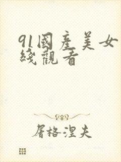91国产美女在线观看