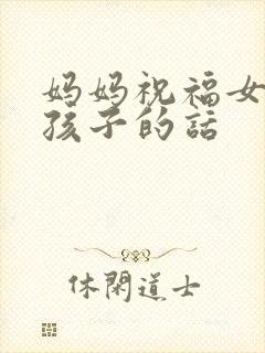 妈妈祝福女儿生孩子的话