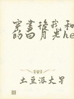 穿书后我和渣攻的白月光he了 小说