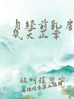 月经前乳房胀痛几天正常