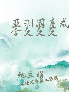 亚洲国产成人综合久久久