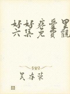 好好疼爱里面第六集免费观看