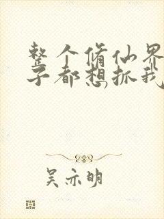 整个修仙界的妹子都想抓我漫画免费阅读