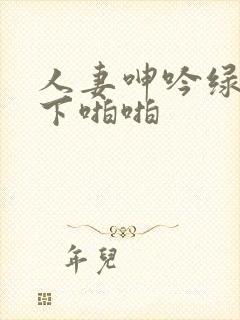 人妻呻吟绿帽胯下啪啪