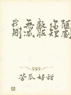 我无敌你随意未删减版短剧