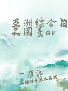 亚洲综合日韩精品国产av