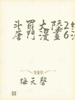 斗罗大陆2绝世唐门漫画6漫画下拉式
