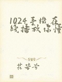 1024手机在线播放你懂的