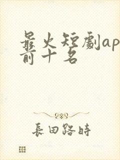 最火短剧app前十名