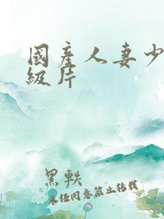 国产人妻少妇一级片