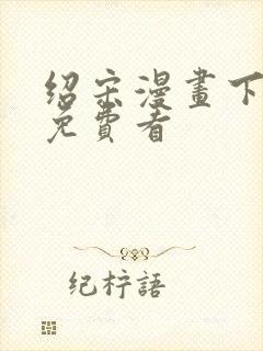 绍宋漫画下拉式免费看