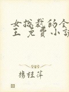 女总裁的全能兵王 免费小说
