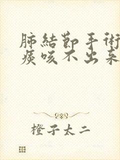 肺结节手术后有痰咳不出来怎么办