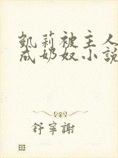 凯莉被主人调教成奶奴小说