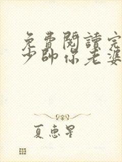 免费阅读完整版少帅你老婆又跑了
