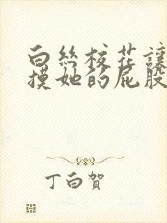 白丝校花让我去摸她的屁股