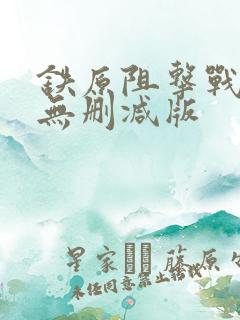 铁原阻击战电影无删减版