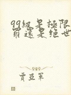 99级是极限斗罗还是绝世斗罗