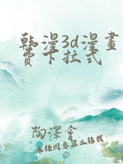韩漫3d漫画免费下拉式