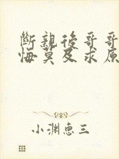 断亲后哥哥们追悔莫及求原谅