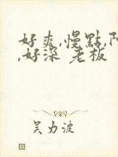 好爽,慢点,阿,好深 老板