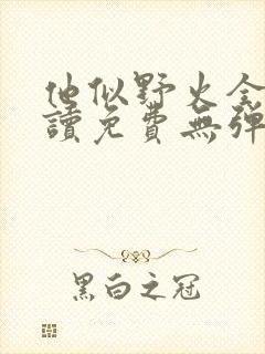他似野火全文阅读免费无弹窗