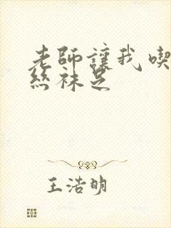 老师让我吃她的丝袜足