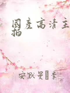 国产高清主播自拍