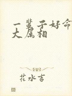 一辈子好命的三大属相