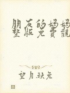 朋友的妈妈2完整版免费观看