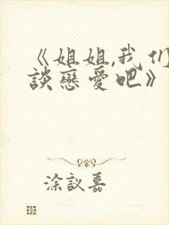 《姐姐,我们来谈恋爱吧》日漫完整版