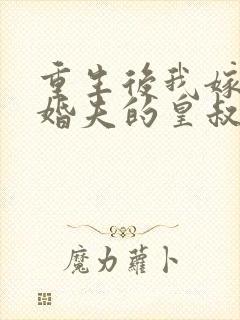 重生后我嫁了未婚夫的皇叔网络小说