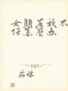 女朋友放不下前任怎么办