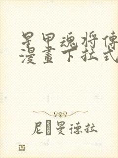 星甲魂将传免费漫画下拉式六漫画