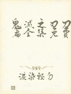 鬼灭之刃刀匠村篇全集免费看