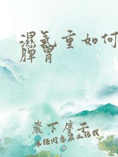 湿气重如何调理脾胃