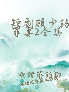 短剧顾少的隐婚罪妻2全集