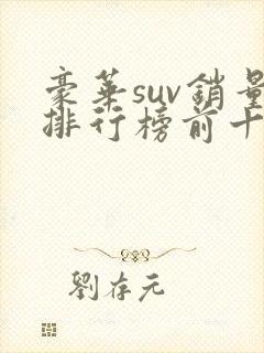 豪华suv销量排行榜前十口碑最好