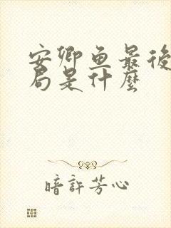 安卿鱼最后的结局是什么